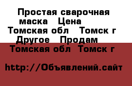 Простая сварочная маска › Цена ­ 600 - Томская обл., Томск г. Другое » Продам   . Томская обл.,Томск г.